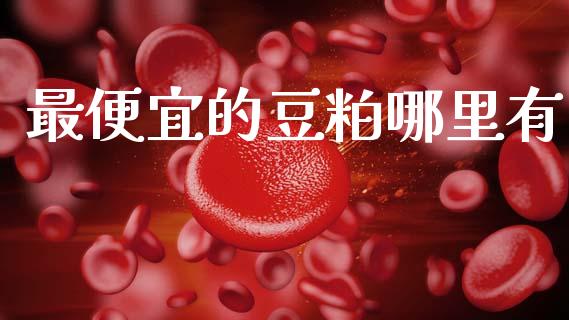 最便宜的豆粕哪里有_https://www.fansifence.com_国际期货_第1张