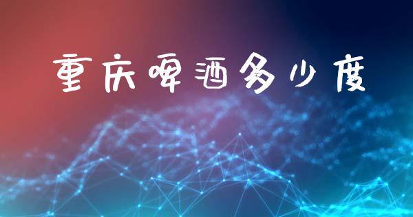 重庆啤酒多少度_https://www.fansifence.com_国际期货行情_第1张