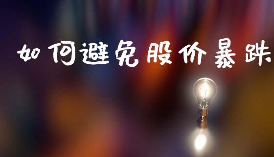如何避免股价暴跌_https://www.fansifence.com_中国国际期货_第1张