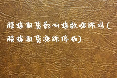 股指期货影响指数涨跌吗(股指期货涨跌停板)_https://www.fansifence.com_恒指交易时间_第1张
