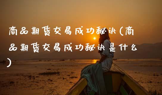 商品期货交易成功秘诀(商品期货交易成功秘诀是什么)_https://www.fansifence.com_国际期货_第1张