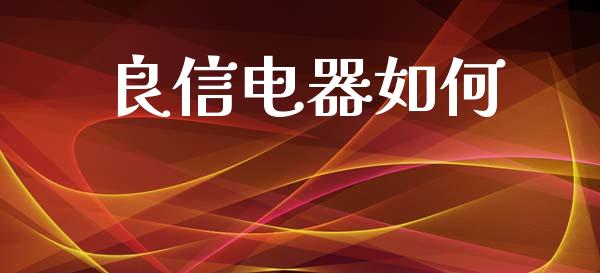 良信电器如何_https://www.fansifence.com_中国国际期货_第1张