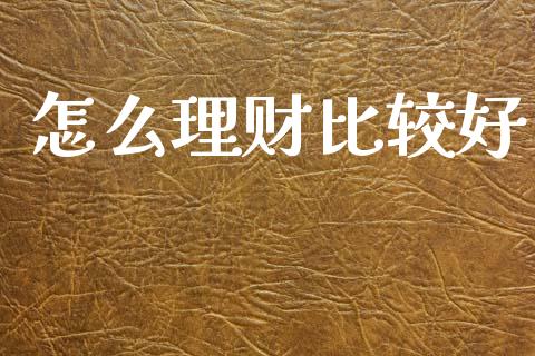 怎么理财比较好_https://www.fansifence.com_国际期货行情_第1张