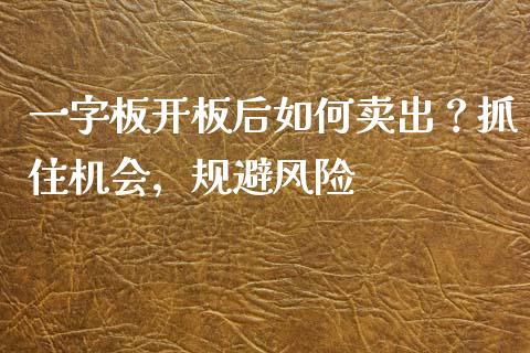 一字板开板后如何卖出？抓住机会，规避风险_https://www.fansifence.com_国际期货_第1张