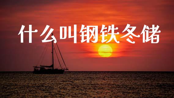 什么叫钢铁冬储_https://www.fansifence.com_国际期货行情_第1张