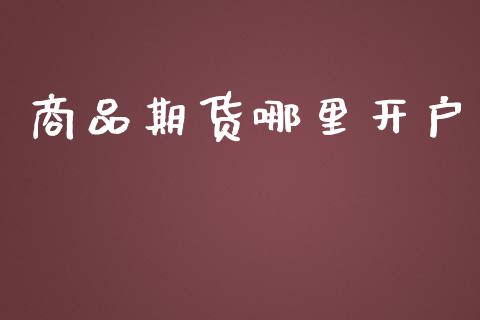 商品期货哪里开户_https://www.fansifence.com_中国国际期货_第1张