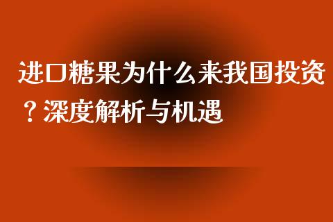 进口糖果为什么来我国投资？深度解析与机遇_https://www.fansifence.com_恒指交易时间_第1张