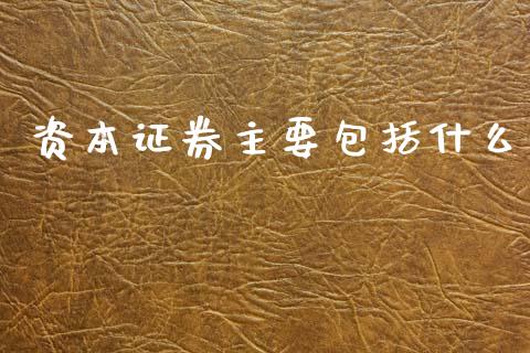 资本证券主要包括什么_https://www.fansifence.com_中国国际期货_第1张