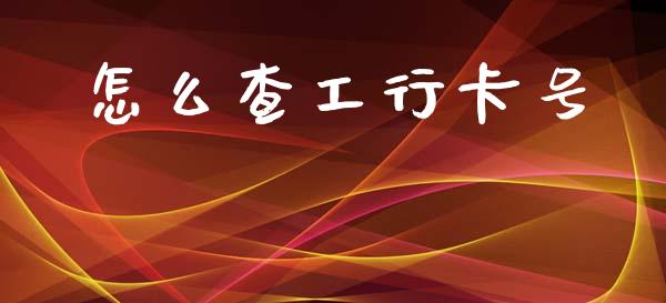 怎么查工行卡号_https://www.fansifence.com_中国国际期货_第1张