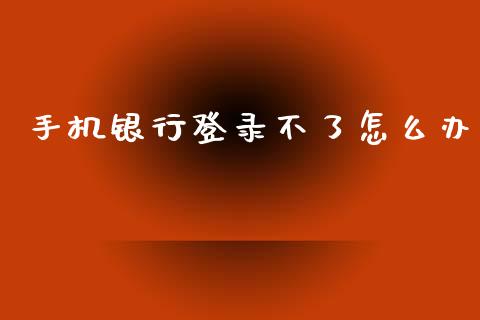 手机银行登录不了怎么办_https://www.fansifence.com_恒指交易时间_第1张