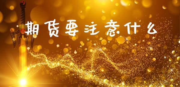 期货要注意什么_https://www.fansifence.com_中国国际期货_第1张