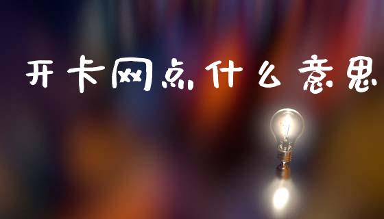 开卡网点什么意思_https://www.fansifence.com_国际期货行情_第1张