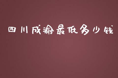 四川成渝最低多少钱_https://www.fansifence.com_国际期货行情_第1张