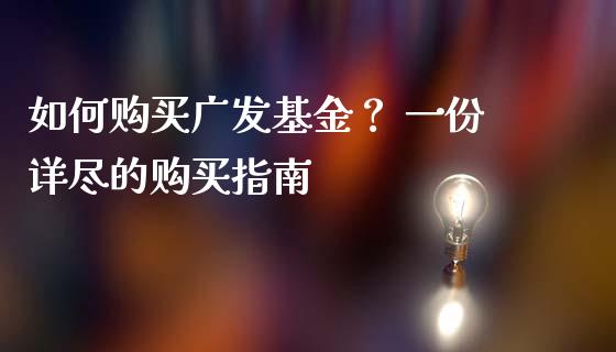 如何购买广发基金？ 一份详尽的购买指南_https://www.fansifence.com_恒指交易时间_第1张
