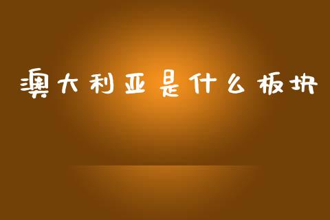 澳大利亚是什么板块_https://www.fansifence.com_中国国际期货_第1张