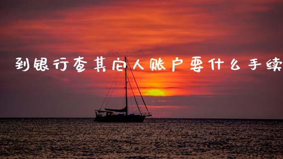 到银行查其它人账户要什么手续_https://www.fansifence.com_恒指交易时间_第1张