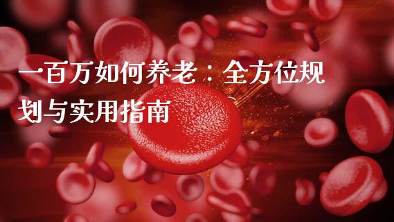 一百万如何养老：全方位规划与实用指南_https://www.fansifence.com_恒指交易时间_第1张