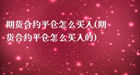 期货合约平仓怎么买入(期货合约平仓怎么买入的)_https://www.fansifence.com_国际期货_第1张
