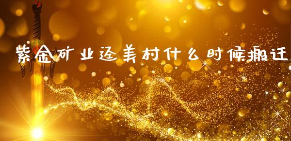 紫金矿业迳美村什么时候搬迁_https://www.fansifence.com_国际期货行情_第1张