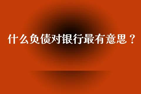 什么负债对银行最有意思？_https://www.fansifence.com_国际期货_第1张