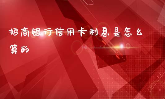 招商银行信用卡利息是怎么算的_https://www.fansifence.com_国际期货_第1张