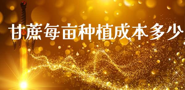 甘蔗每亩种植成本多少_https://www.fansifence.com_国际期货行情_第1张