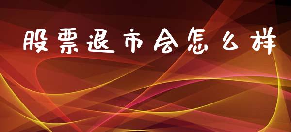 股票退市会怎么样_https://www.fansifence.com_国际期货行情_第1张