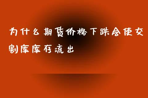 为什么期货价格下跌会使交割库库存流出_https://www.fansifence.com_国际期货行情_第1张