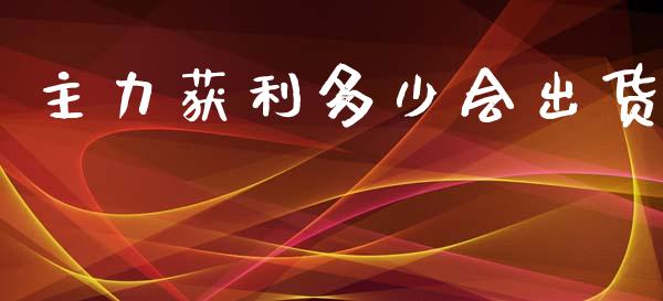主力获利多少会出货_https://www.fansifence.com_国际期货行情_第1张