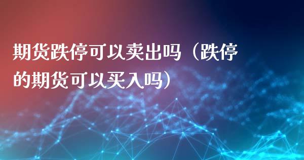 期货跌停可以卖出吗（跌停的期货可以买入吗）_https://www.fansifence.com_中国国际期货_第1张
