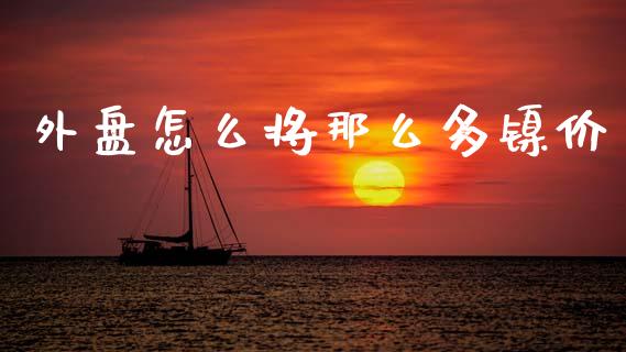 外盘怎么将那么多镍价_https://www.fansifence.com_恒指交易时间_第1张