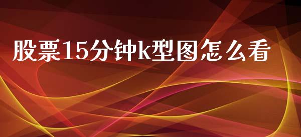 股票15分钟k型图怎么看_https://www.fansifence.com_国际期货_第1张