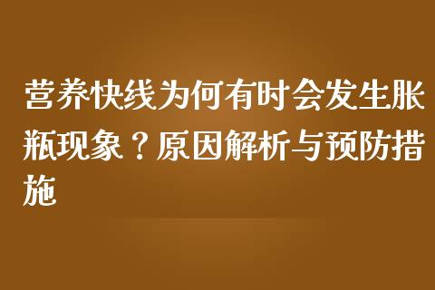 营养快线为何有时会发生胀瓶现象？原因解析与预防措施_https://www.fansifence.com_国际期货_第1张