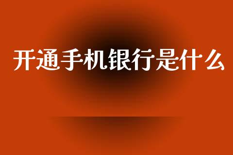 开通手机银行是什么_https://www.fansifence.com_恒指交易时间_第1张