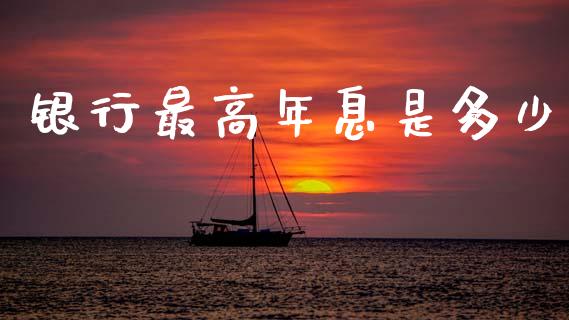 银行最高年息是多少_https://www.fansifence.com_中国国际期货_第1张
