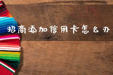 招商添加信用卡怎么办_https://www.fansifence.com_中国国际期货_第1张