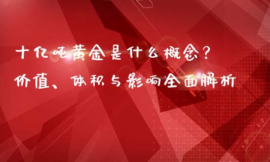 十亿吨黄金是什么概念？ 价值、体积与影响全面解析_https://www.fansifence.com_恒指交易时间_第1张