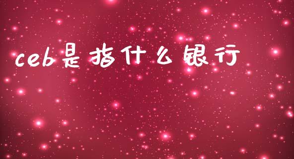 ceb是指什么银行_https://www.fansifence.com_恒指交易时间_第1张