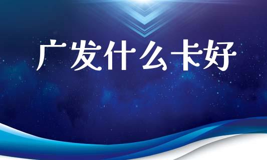 广发什么卡好_https://www.fansifence.com_国际期货行情_第1张