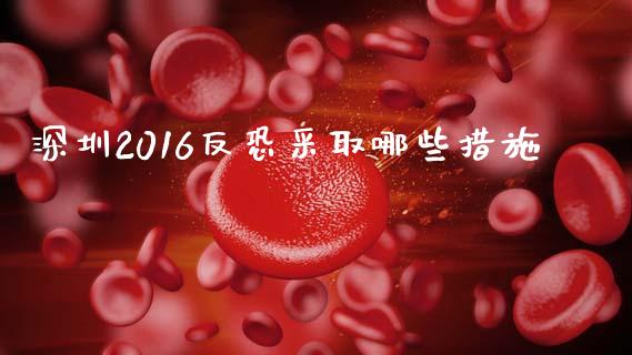 深圳2016反恐采取哪些措施_https://www.fansifence.com_中国国际期货_第1张