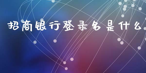 招商银行登录名是什么_https://www.fansifence.com_恒指交易时间_第1张