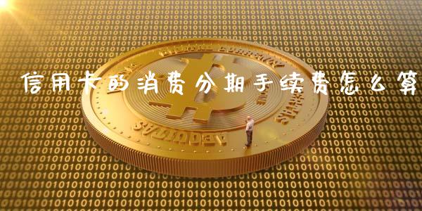 信用卡的消费分期手续费怎么算_https://www.fansifence.com_中国国际期货_第1张