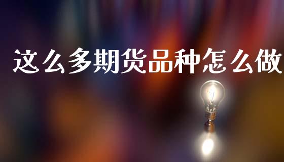 这么多期货品种怎么做_https://www.fansifence.com_中国国际期货_第1张