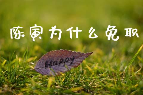 陈寅为什么免职_https://www.fansifence.com_国际期货行情_第1张
