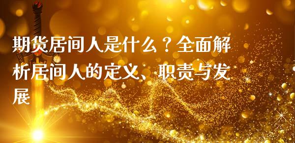 期货居间人是什么？全面解析居间人的定义、职责与发展_https://www.fansifence.com_国际期货行情_第1张