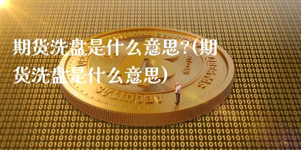 期货洗盘是什么意思?(期货洗盘是什么意思)_https://www.fansifence.com_国际期货_第1张