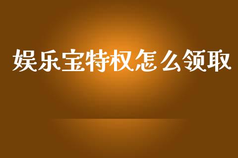 娱乐宝特权怎么领取_https://www.fansifence.com_中国国际期货_第1张