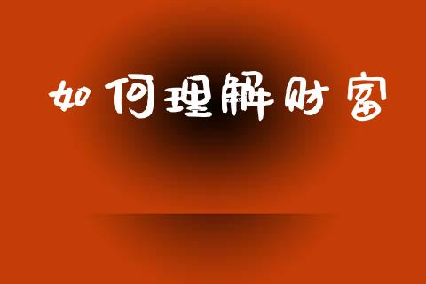 如何理解财富_https://www.fansifence.com_国际期货行情_第1张