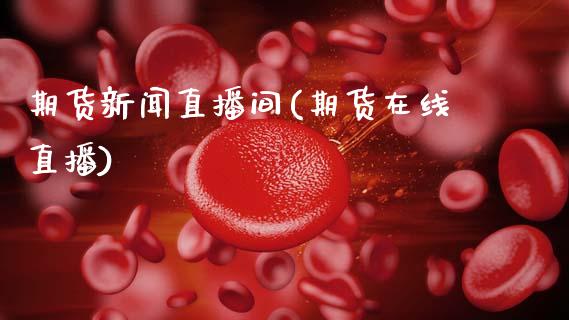 期货新闻直播间(期货在线直播)_恒指交易时间_第1张_国际期货_中国国际期货_恒指交易时间_国际期货行情 期货新闻直播间(期货在线直播)_https://www.fansifence.com_恒指交易时间_第1张