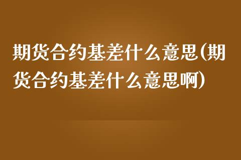 期货合约基差什么意思(期货合约基差什么意思啊)_https://www.fansifence.com_中国国际期货_第1张